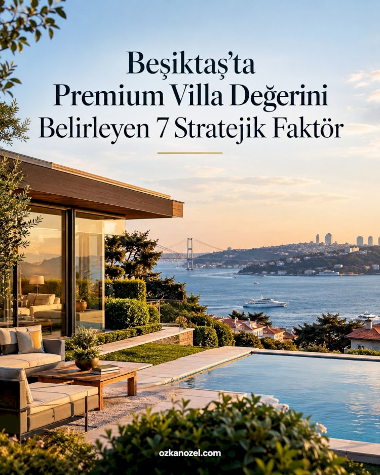 Beşiktaş'ta Premium Villa Değerini Belirleyen 7 Stratejik Faktör